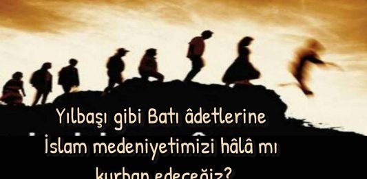 Yılbaşı gibi Batı âdetlerine İslam medeniyetimizi hâlâ mı kurban edeceğiz?